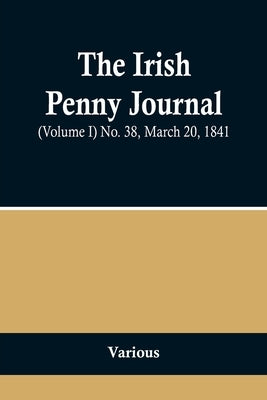 The Irish Penny Journal, (Volume I) No. 38, March 20, 1841 by Various