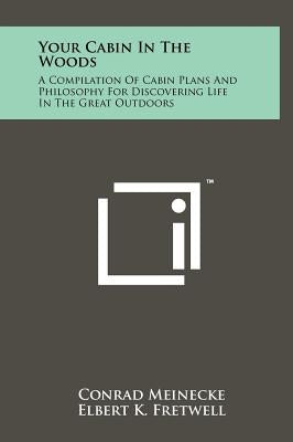 Your Cabin In The Woods: A Compilation Of Cabin Plans And Philosophy For Discovering Life In The Great Outdoors by Meinecke, Conrad