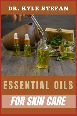 Essential Oils for Skincare: Nourish And Renew: Essential Remedies For Wrinkle Reduction, Dermis Hydration, And Blemish Control by Stefan, Kyle