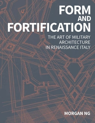 Form and Fortification: The Art of Military Architecture in Renaissance Italy by Ng, Morgan