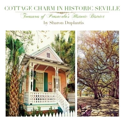 Cottage Charm in Historic Seville: Treasures of Pensacola's Historic District by Duplantis, Sharon