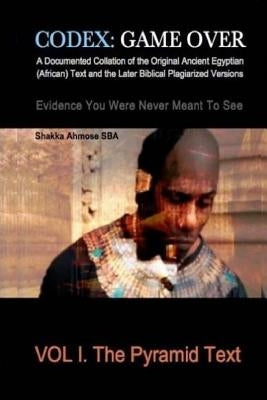 Codex: Game Over: A Documented Collation of the Original Ancient Egyptian (African) Text and the Later Biblical Plagiarized V by Ahmose Sba, Shakka