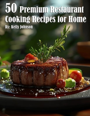 50 Premium Restaurant Cooking Recipes for Home by Johnson, Kelly