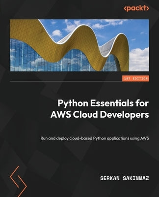 Python Essentials for AWS Cloud Developers: Run and deploy cloud-based Python applications using AWS by Sakinmaz, Serkan