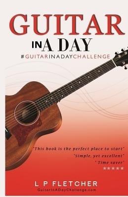 Guitar In A Day: #GuitarInADayChallenge by Fletcher, L. P.