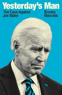 Yesterday's Man: The Case Against Joe Biden by Marcetic, Branko