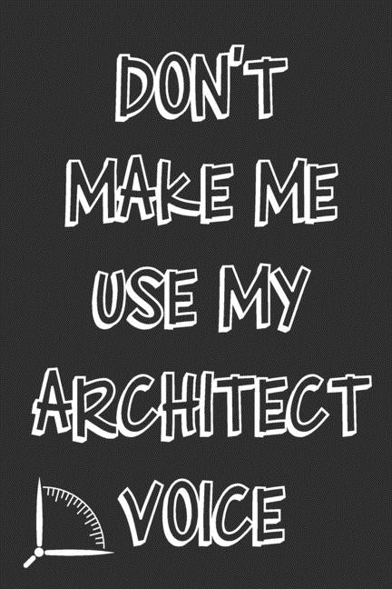 Don't Make Me Use My Architect Voice: Funny Architecture Design Work Notebook Gift For Architects by Publishing, 360