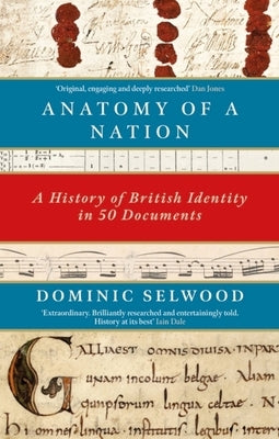 Anatomy of a Nation: A History of British Identity in 50 Documents by Selwood, Dominic