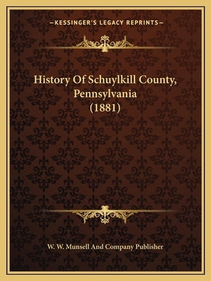 History Of Schuylkill County, Pennsylvania (1881) by W. W. Munsell and Company Publisher