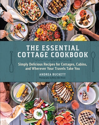 The Essential Cottage Cookbook: Simply Delicious Recipes for Cottages, Cabins, and Wherever Your Travels Take You by Buckett, Andrea