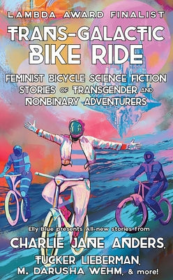 Trans-Galactic Bike Ride: Feminist Bicycle Science Fiction Stories of Transgender and Nonbinary Adventurers by Blue, Elly