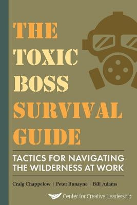 The Toxic Boss Survival Guide Tactics for Navigating the Wilderness at Work by Chappelow, Craig