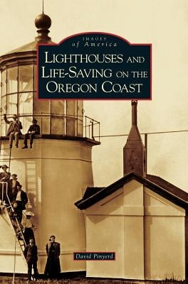 Lighthouses and Life-Saving on the Oregon Coast by Pinyerd, David