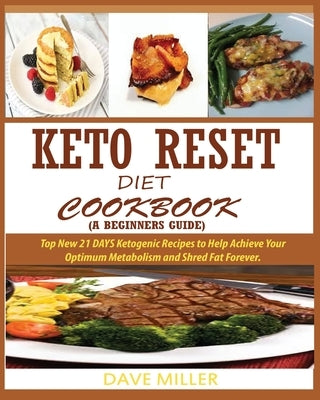 Keto-Reset Diet Cookbook (a Beginner's Guide): Top New 21 DAYS Ketogenic Recipes to Help Achieve Your Optimum Metabolism and Shred Fat Forever. by Miller, Dave