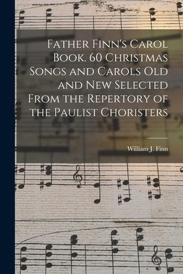 Father Finn's Carol Book. 60 Christmas Songs and Carols Old and New Selected From the Repertory of the Paulist Choristers by Finn, William J. (William Joseph) 18