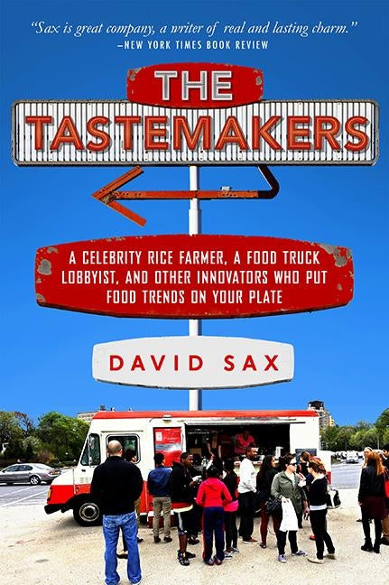 The Tastemakers: A Celebrity Rice Farmer, a Food Truck Lobbyist, and Other Innovators Putting Food Trends on Your Plate by Sax, David