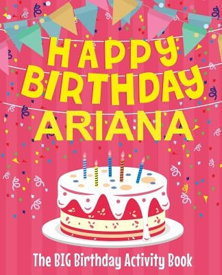 Happy Birthday Ariana - The Big Birthday Activity Book: (Personalized Children's Activity Book) by Birthdaydr