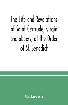 The life and revelations of Saint Gertrude, virgin and abbess, of the Order of St. Benedict by Unknown