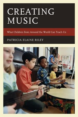 Creating Music: What Children from Around the World Can Teach Us by Riley, Patricia Elaine