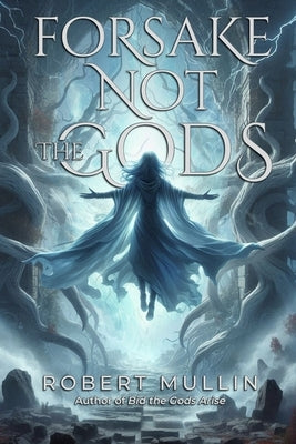 Forsake Not the Gods: Book Two of The Wells of the Worlds by Mullin, Robert