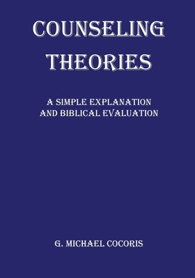 Counseling Theories: A Simple Explanation and Biblical Evaluation by Cocoris, G. Michael