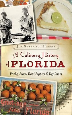 A Culinary History of Florida: Prickly Pears, Datil Peppers & Key Limes by Harris, Joy Sheffield