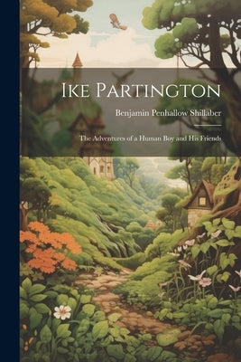 Ike Partington: The Adventures of a Human Boy and His Friends by Shillaber, Benjamin Penhallow