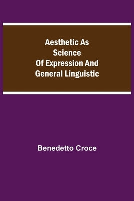 Aesthetic as Science of Expression and General Linguistic by Croce, Benedetto