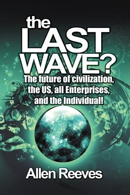 The Last Wave?: The Future of Civilization, the Us, All Enterprises, and the Individual! by Reeves, Allen