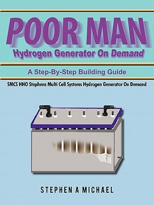 Poor Man Hydrogen Generator On Demand: SMCS HHO Stephens Multi Cell Systems Hydrogen Generator On Demand by Michael, Stephen A.