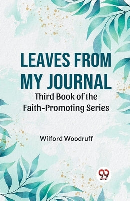 Leaves From My Journal Third Book Of The Faith-Promoting Series by Woodruff Wilford