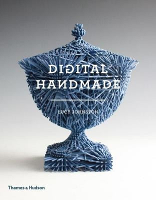 Digital Handmade: Craftsmanship and the New Industrial Revolution by Johnston, Lucy