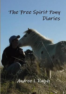 The Free Spirit Pony Diaries by Ralph, Andree L.