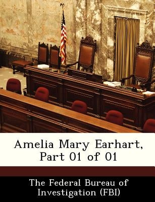 Amelia Mary Earhart, Part 01 of 01 by The Federal Bureau of Investigation (Fbi