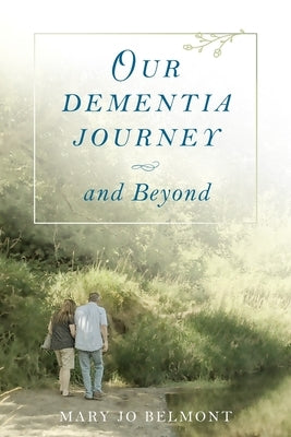 Our Dementia Journey and Beyond by Belmont, Mary J.