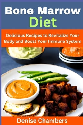 Bone Marrow Diet: Delicious Recipes to Revitalize Your Body and Boost Your Immune System by Chambers, Denise