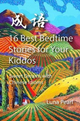 16 Best Bedtime Stories for Your Kiddos: Sweet Dreams with Chinese Idioms by Pearl, Luna