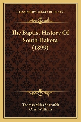 The Baptist History Of South Dakota (1899) by Shanafelt, Thomas Miles