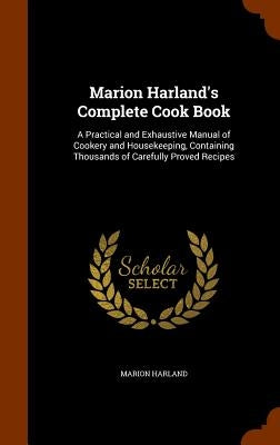 Marion Harland's Complete Cook Book: A Practical and Exhaustive Manual of Cookery and Housekeeping, Containing Thousands of Carefully Proved Recipes by Harland, Marion