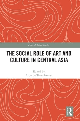 The Social Role of Art and Culture in Central Asia by de Tiesenhausen, Aliya