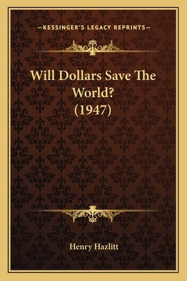 Will Dollars Save The World? (1947) by Hazlitt, Henry