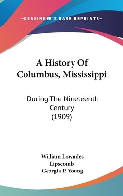 A History Of Columbus, Mississippi: During The Nineteenth Century (1909) by Lipscomb, William Lowndes