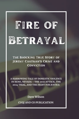 Fire of Betrayal: The Shocking True Story of Jeremy Chatman's Crime and Conviction: A Harrowing Tale of Domestic Violence in Reno, Nevad by Publication, Cuqi And Co