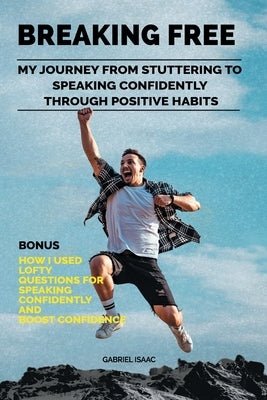 Breaking Free: My Journey from Stuttering to Speaking Confidently Through Positive Habits by Isaac, Gabriel