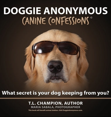 Doggie Anonymous: What Secret Is Your Dog Keeping From You? by Champion, T. L.