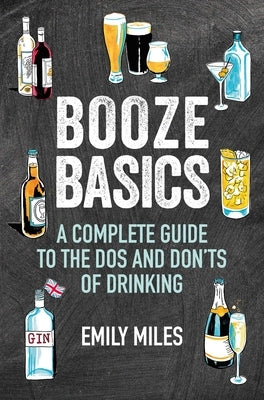 Booze Basics: A Complete Guide to the DOS and Don'ts of Drinking by Miles, Emily