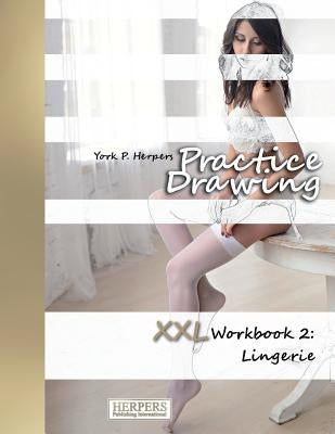 Practice Drawing - XXL Workbook 2: Lingerie by Herpers, York P.