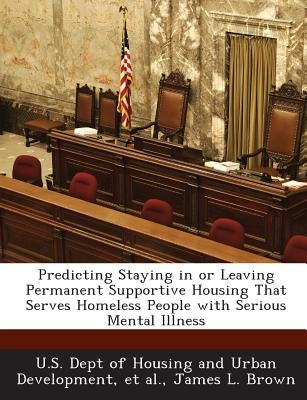 Predicting Staying in or Leaving Permanent Supportive Housing That Serves Homeless People with Serious Mental Illness by Brown, James L.