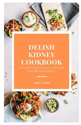 DELISH KIDNEY COOKBOOK - Delicious and Healthy recipes for better kidney by Jones, Andy