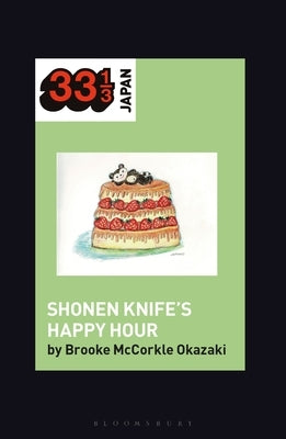 Shonen Knife's Happy Hour: Food, Gender, Rock and Roll by McCorkle Okazaki, Brooke